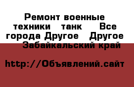 Ремонт военные техники ( танк)  - Все города Другое » Другое   . Забайкальский край